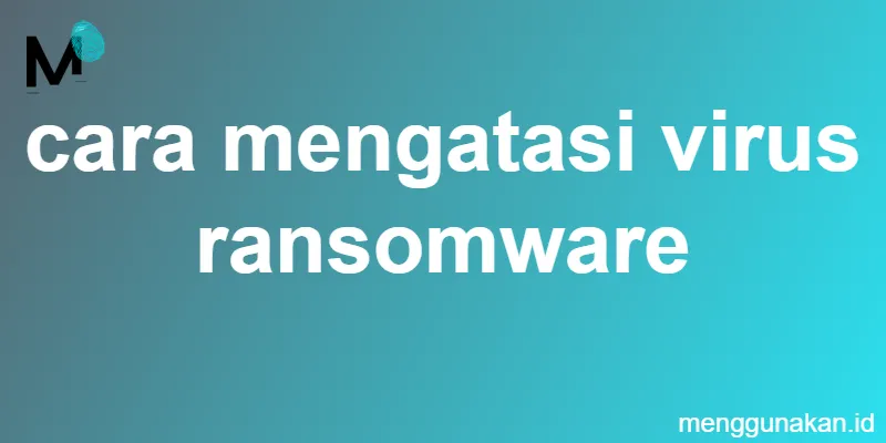 cara mengatasi virus ransomware