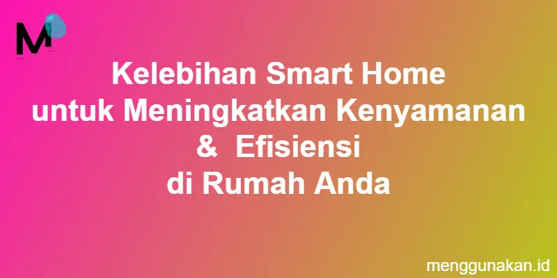 Kelebihan Smart Home untuk Meningkatkan Kenyamanan & Efisiensi di Rumah Anda