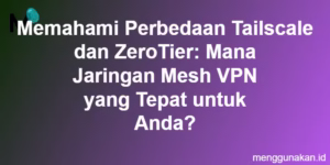 Memahami Perbedaan Tailscale dan ZeroTier: Mana Jaringan Mesh VPN yang Tepat untuk Anda?