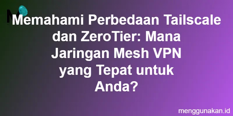 Memahami Perbedaan Tailscale dan ZeroTier: Mana Jaringan Mesh VPN yang Tepat untuk Anda?